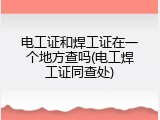 电工证和焊工证在一个地方查吗(电工焊工证同查处)