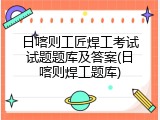 日喀则工匠焊工考试试题题库及答案(日喀则焊工题库)