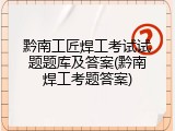 黔南工匠焊工考试试题题库及答案(黔南焊工考题答案)
