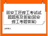 延安工匠焊工考试试题题库及答案(延安焊工考题答案)