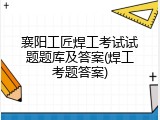 襄阳工匠焊工考试试题题库及答案(焊工考题答案)