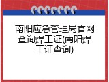 南阳应急管理局官网查询焊工证(南阳焊工证查询)
