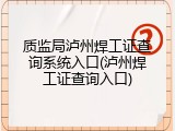 质监局泸州焊工证查询系统入口(泸州焊工证查询入口)