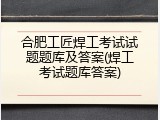 合肥工匠焊工考试试题题库及答案(焊工考试题库答案)