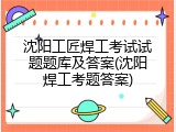 沈阳工匠焊工考试试题题库及答案(沈阳焊工考题答案)