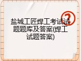 盐城工匠焊工考试试题题库及答案(焊工试题答案)