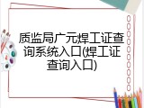 质监局广元焊工证查询系统入口(焊工证查询入口)