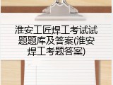 淮安工匠焊工考试试题题库及答案(淮安焊工考题答案)