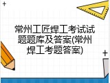 常州工匠焊工考试试题题库及答案(常州焊工考题答案)