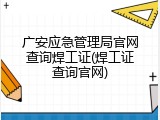 广安应急管理局官网查询焊工证(焊工证查询官网)