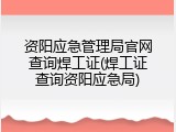 资阳应急管理局官网查询焊工证(焊工证查询资阳应急局)