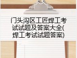 门头沟区工匠焊工考试试题及答案大全(焊工考试试题答案)