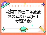 松原工匠焊工考试试题题库及答案(焊工考题答案)