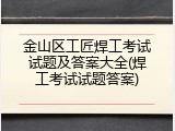 金山区工匠焊工考试试题及答案大全(焊工考试试题答案)