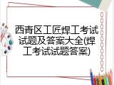 西青区工匠焊工考试试题及答案大全(焊工考试试题答案)