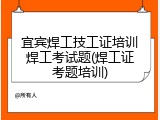 宜宾焊工技工证培训焊工考试题(焊工证考题培训)