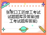 张家口工匠焊工考试试题题库及答案(焊工考试题库答案)