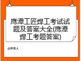 鹰潭工匠焊工考试试题及答案大全(鹰潭焊工考题答案)