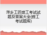 萍乡工匠焊工考试试题及答案大全(焊工考试题库)