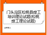 门头沟区松桃县焊工培训理论试题(松桃焊工理论试题)