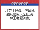 江苏工匠焊工考试试题及答案大全(江苏焊工考题答案)