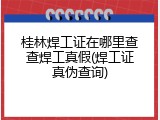 桂林焊工证在哪里查查焊工真假(焊工证真伪查询)