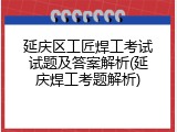 延庆区工匠焊工考试试题及答案解析(延庆焊工考题解析)