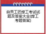 自贡工匠焊工考试试题及答案大全(焊工考题答案)