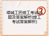 塔城工匠焊工考试试题及答案解析(焊工考试答案解析)