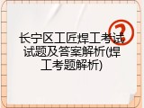 长宁区工匠焊工考试试题及答案解析(焊工考题解析)