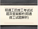 昭通工匠焊工考试试题及答案解析(昭通焊工试题解析)