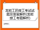 龙岩工匠焊工考试试题及答案解析(龙岩焊工考题解析)