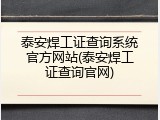 泰安焊工证查询系统官方网站(泰安焊工证查询官网)