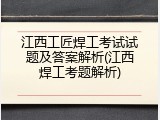 江西工匠焊工考试试题及答案解析(江西焊工考题解析)