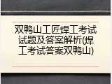 双鸭山工匠焊工考试试题及答案解析(焊工考试答案双鸭山)